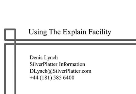 Using The Explain Facility Denis Lynch SilverPlatter Information +44 (181) 585 6400.