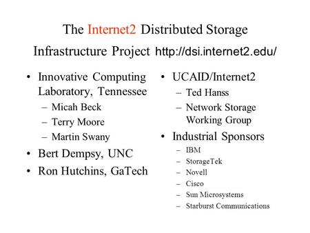 The Internet2 Distributed Storage Infrastructure Project  Innovative Computing Laboratory, Tennessee –Micah Beck –Terry Moore.