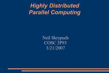 Highly Distributed Parallel Computing Neil Skrypuch COSC 3P93 3/21/2007.