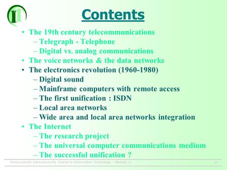 Postacademic Interuniversity Course in Information Technology – Module C1p1 Contents The 19th century telecommunications –Telegraph - Telephone –Digital.