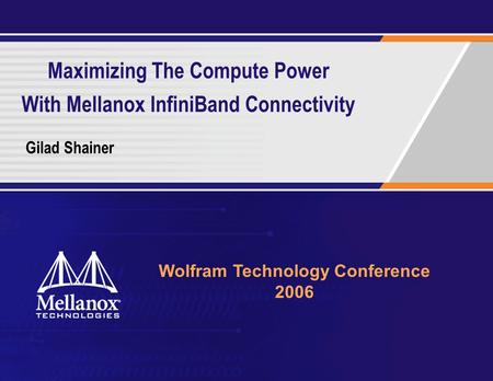 Maximizing The Compute Power With Mellanox InfiniBand Connectivity Gilad Shainer Wolfram Technology Conference 2006.