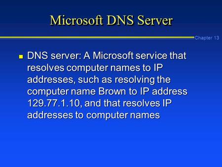 Chapter 13 Microsoft DNS Server n DNS server: A Microsoft service that resolves computer names to IP addresses, such as resolving the computer name Brown.