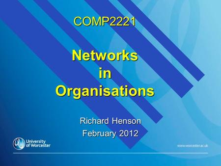 COMP2221 Networks in Organisations Richard Henson February 2012.