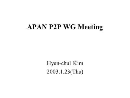 APAN P2P WG Meeting Hyun-chul Kim 2003.1.23(Thu).