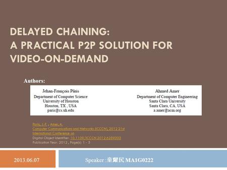 DELAYED CHAINING: A PRACTICAL P2P SOLUTION FOR VIDEO-ON-DEMAND Speaker : 童耀民 MA1G0222 2013.06.07 Authors: Paris, J.-F.Paris, J.-F. ; Amer, A. Computer.