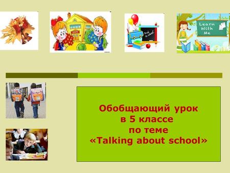 Обобщающий урок в 5 классе по теме «Talking about school»