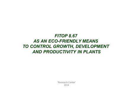 FITOP 8.67 AS AN ECO-FRIENDLY MEANS TO CONTROL GROWTH, DEVELOPMENT AND PRODUCTIVITY IN PLANTS “Research Center” 2014.