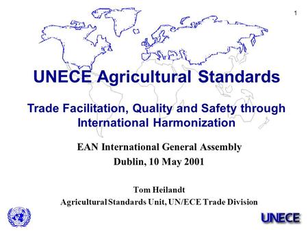 1 EAN International General Assembly Dublin, 10 May 2001 Tom Heilandt Agricultural Standards Unit, UN/ECE Trade Division UNECE Agricultural Standards Trade.