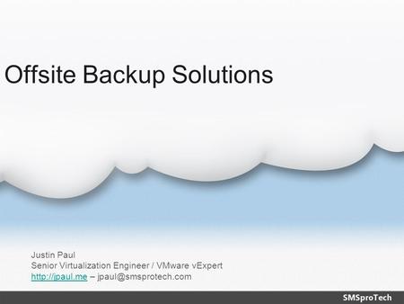 Offsite Backup Solutions Justin Paul Senior Virtualization Engineer / VMware vExpert  –