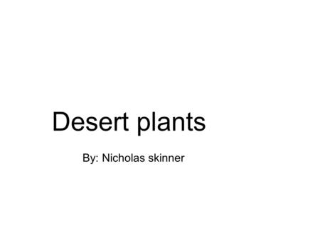 Desert plants By: Nicholas skinner. Prickly Pear cactus We sometimes eat the cactus There are 15 types of the cactus and they can grow up to 6-7 feet.