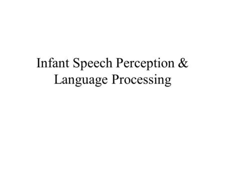 Infant Speech Perception & Language Processing. Languages of the World Similar and Different on many features Similarities –Arbitrary mapping of sound.