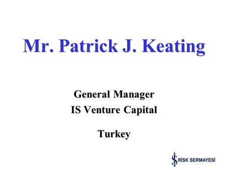 Mr. Patrick J. Keating General Manager IS Venture Capital Turkey.