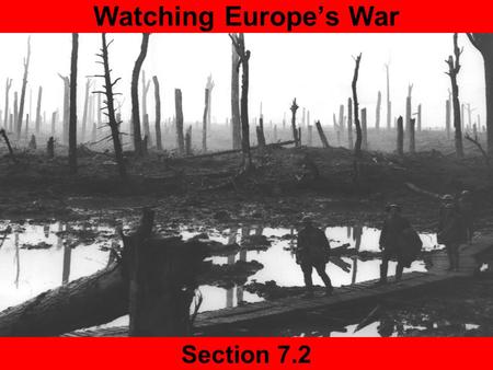 Section 7.2 Watching Europe’s War Today Agenda 7.2 Slide Show Presentations Homework Finish Reading 7.2.