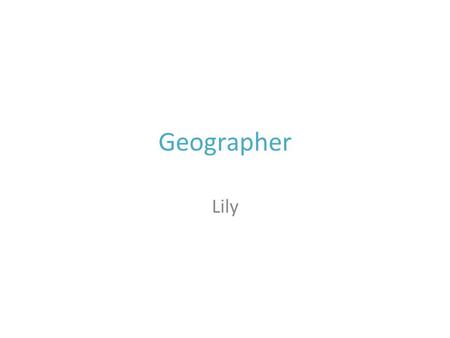 Geographer Lily.