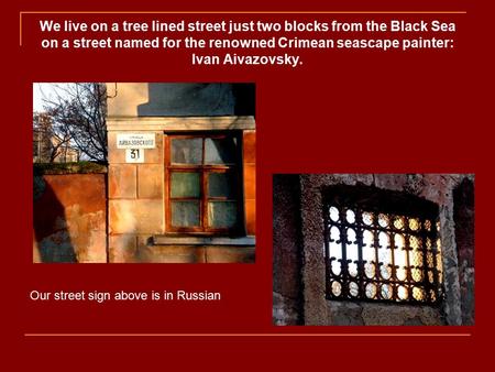 We live on a tree lined street just two blocks from the Black Sea on a street named for the renowned Crimean seascape painter: Ivan Aivazovsky. Our street.