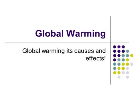 Global Warming Global warming its causes and effects!