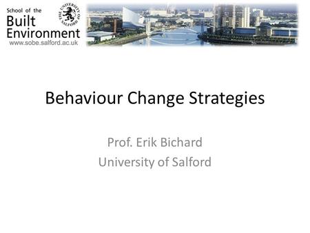 Behaviour Change Strategies Prof. Erik Bichard University of Salford.