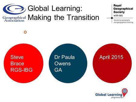 Global Learning: Making the Transition Steve Brace RGS-IBG Dr Paula Owens GA April 2015.