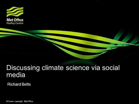 © Crown copyright Met Office Discussing climate science via social media Richard Betts.