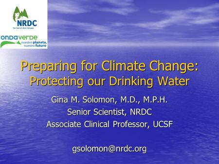 Preparing for Climate Change: Protecting our Drinking Water Gina M. Solomon, M.D., M.P.H. Senior Scientist, NRDC Associate Clinical Professor, UCSF