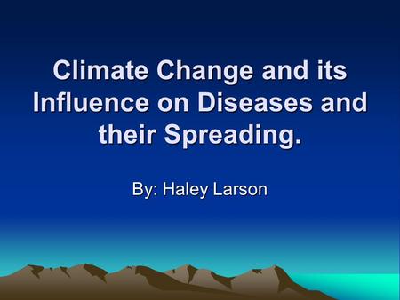 Climate Change and its Influence on Diseases and their Spreading. By: Haley Larson.