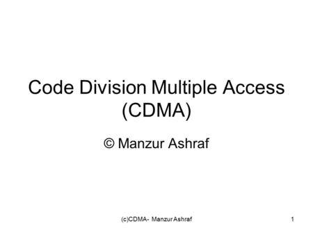 (c)CDMA- Manzur Ashraf1 Code Division Multiple Access (CDMA) © Manzur Ashraf.