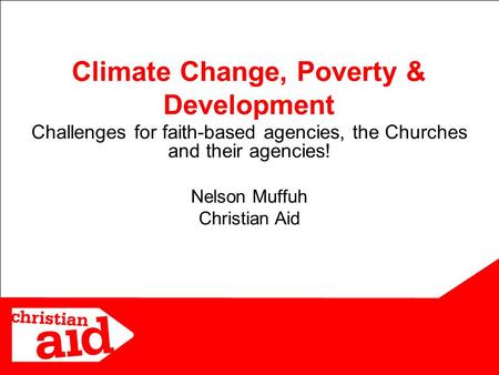 1 Challenges for faith-based agencies, the Churches and their agencies! Nelson Muffuh Christian Aid Climate Change, Poverty & Development.