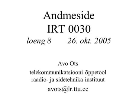 Andmeside IRT 0030 loeng 826. okt. 2005 Avo Ots telekommunikatsiooni õppetool raadio- ja sidetehnika instituut