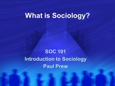 What is Sociology? SOC 101 Introduction to Sociology Paul Prew.