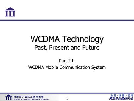 網路多媒體研究所 1 WCDMA Technology Past, Present and Future Part III: WCDMA Mobile Communication System.