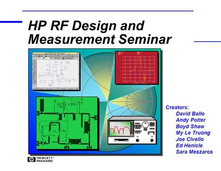 Creators: David Ballo Andy Potter Boyd Shaw My Le Truong Joe Civello Ed Henicle Sara Meszaros HP RF Design and Measurement Seminar.