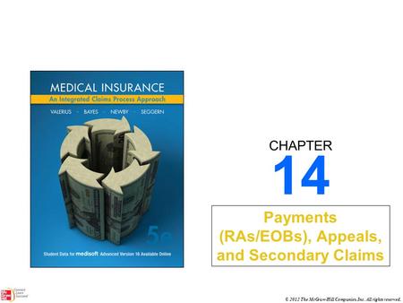 CHAPTER © 2012 The McGraw-Hill Companies, Inc. All rights reserved. 14 Payments (RAs/EOBs), Appeals, and Secondary Claims.