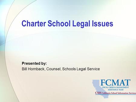 Charter School Legal Issues Presented by: Bill Hornback, Counsel, Schools Legal Service.