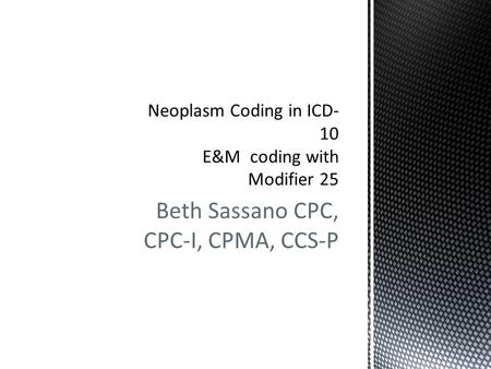 Beth Sassano CPC, CPC-I, CPMA, CCS-P. Requirements for documenting and coding neoplasms in ICD-10-CM is similar to the current ICD-9-CM requirements.