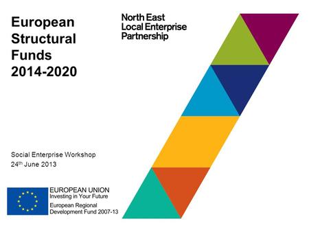 European Structural Funds 2014-2020 Social Enterprise Workshop 24 th June 2013.