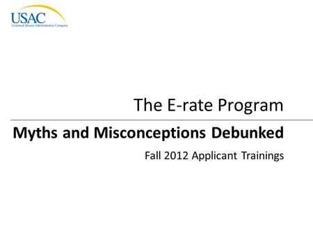 Myths and Misconceptions I 2012 Schools and Libraries Fall Applicant Trainings 1 Myths and Misconceptions Debunked Fall 2012 Applicant Trainings The E-rate.