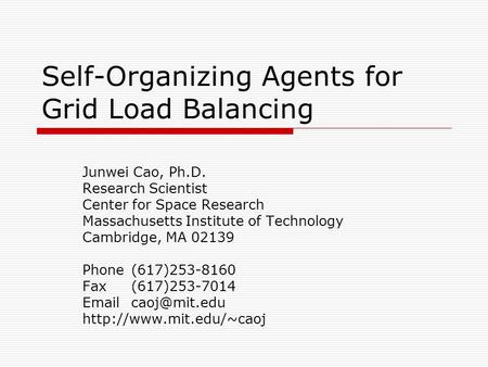 Self-Organizing Agents for Grid Load Balancing Junwei Cao, Ph.D. Research Scientist Center for Space Research Massachusetts Institute of Technology Cambridge,