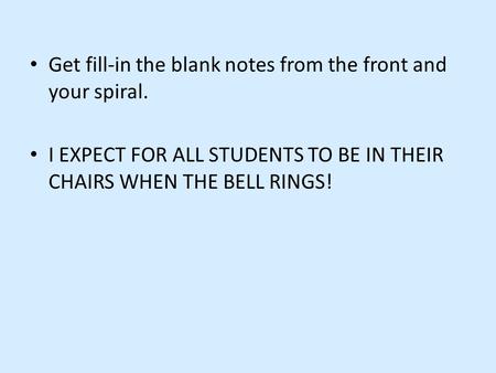 Get fill-in the blank notes from the front and your spiral. I EXPECT FOR ALL STUDENTS TO BE IN THEIR CHAIRS WHEN THE BELL RINGS!