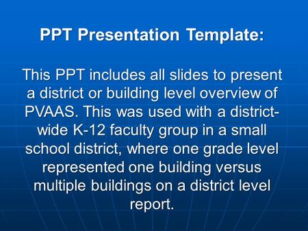 PPT Presentation Template: This PPT includes all slides to present a district or building level overview of PVAAS. This was used with a district- wide.