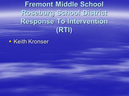 Fremont Middle School Roseburg School District Response To Intervention (RTI)  Keith Kronser.