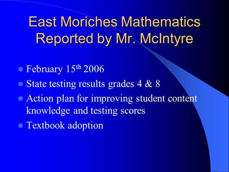 East Moriches Mathematics Reported by Mr. McIntyre February 15 th 2006 State testing results grades 4 & 8 Action plan for improving student content knowledge.