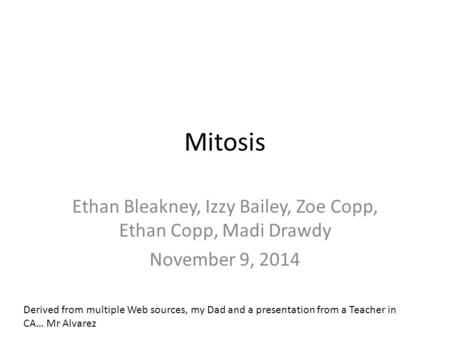 Mitosis Ethan Bleakney, Izzy Bailey, Zoe Copp, Ethan Copp, Madi Drawdy November 9, 2014 Derived from multiple Web sources, my Dad and a presentation from.