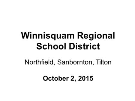 Winnisquam Regional School District Northfield, Sanbornton, Tilton October 2, 2015.