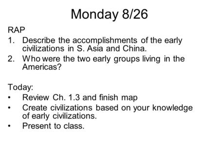 Monday 8/26 RAP Describe the accomplishments of the early civilizations in S. Asia and China. Who were the two early groups living in the Americas? Today: