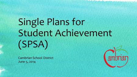 Single Plans for Student Achievement (SPSA) Cambrian School District June 5, 2014.