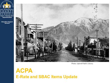 Gary S. Thomas, Ed.D. Superintendent Education Support Services ACPA E-Rate and SBAC Items Update Photo: Upland Public Library.