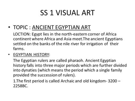 SS 1 VISUAL ART TOPIC : ANCIENT EGYPTIAN ART LOCTION: Egypt lies in the north-eastern corner of Africa continent where Africa and Asia meet.The ancient.