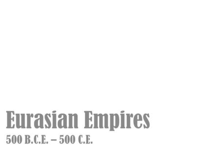 Eurasian Empires 500 B.C.E. – 500 C.E.