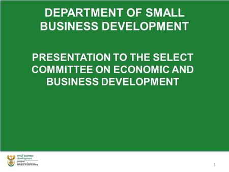 DEPARTMENT OF SMALL BUSINESS DEVELOPMENT PRESENTATION TO THE SELECT COMMITTEE ON ECONOMIC AND BUSINESS DEVELOPMENT 1.