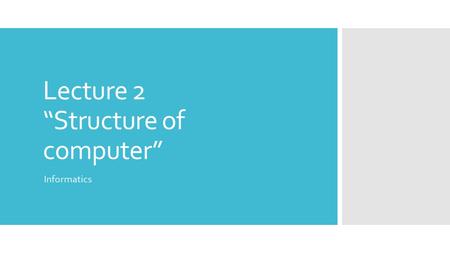 Lecture 2 “Structure of computer” Informatics. Computer is  general purpose device that can be programmed to carry out a set of arithmetic or logical.